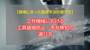 工作機械における工具破損防止・予兆検知の選び方1